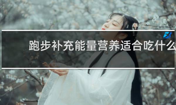 跑步补充能量营养适合吃什么