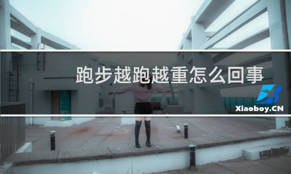 跑步越跑越重怎么回事