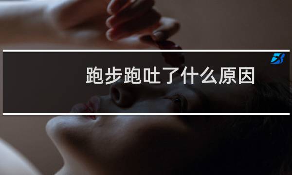 跑步跑吐了什么原因