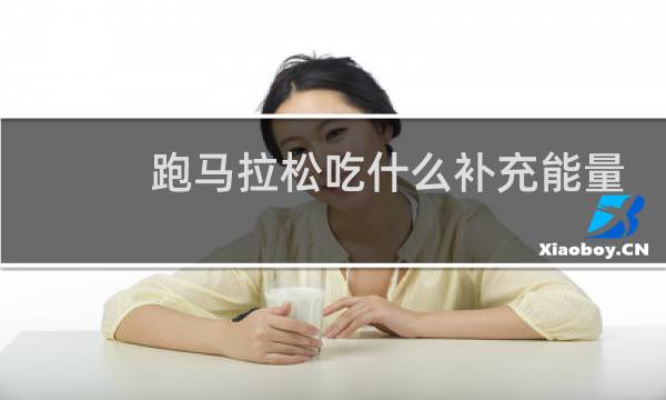 跑马拉松吃什么补充能量