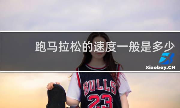 跑马拉松的速度一般是多少