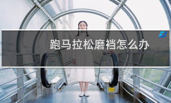 跑马拉松磨裆怎么办