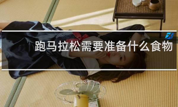 跑马拉松需要准备什么食物
