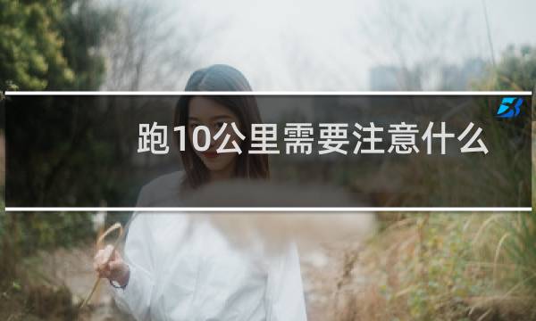 跑10公里需要注意什么