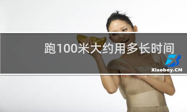 跑100米大约用多长时间