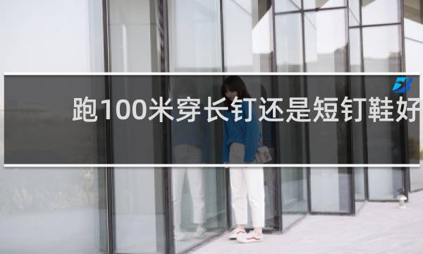跑100米穿长钉还是短钉鞋好