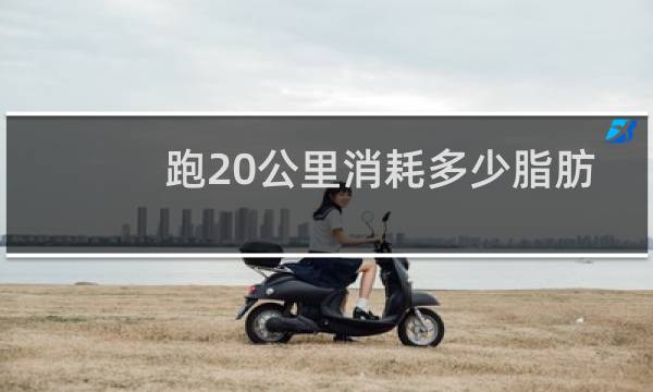 跑20公里消耗多少脂肪