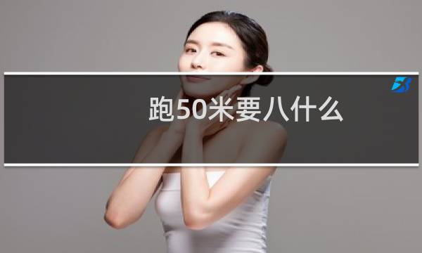 跑50米要八什么