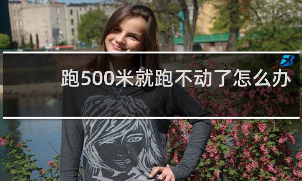 跑500米就跑不动了怎么办