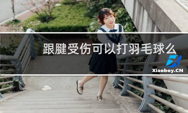 跟腱受伤可以打羽毛球么