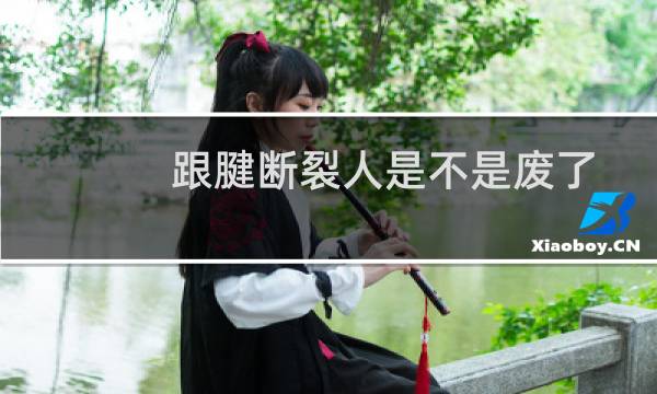 跟腱断裂人是不是废了
