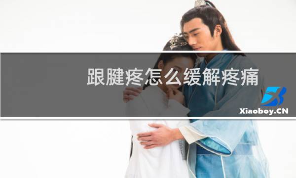 跟腱疼怎么缓解疼痛(跟腱疼痛怎么快速缓解)