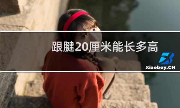跟腱20厘米能长多高