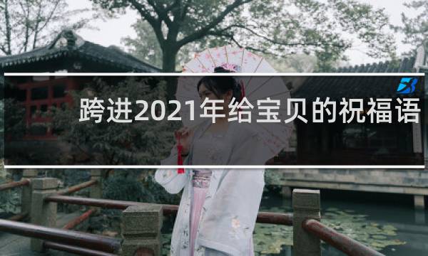 跨进2021年给宝贝的祝福语