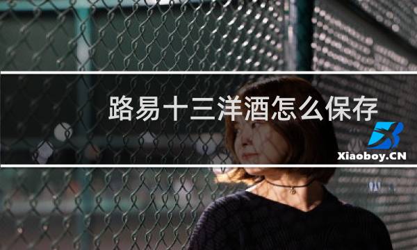 路易十三洋酒怎么保存