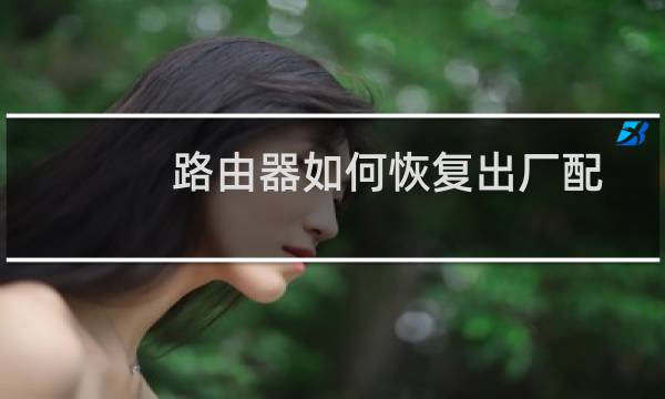 路由器如何恢复出厂配置