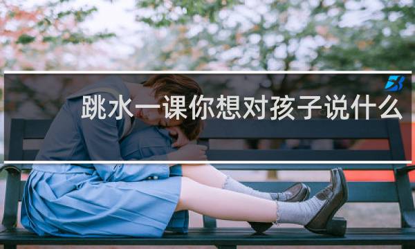 跳水一课你想对孩子说什么