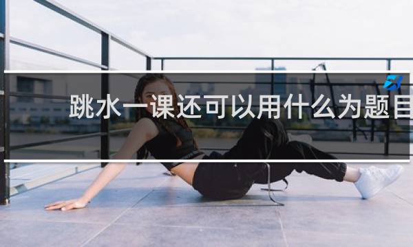 跳水一课还可以用什么为题目