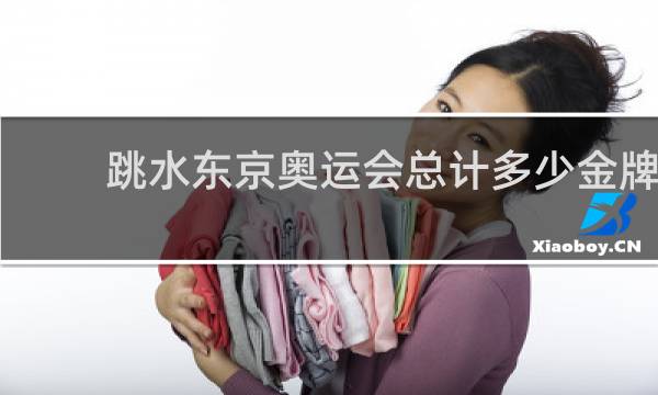 跳水东京奥运会总计多少金牌