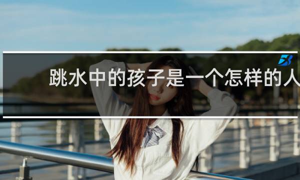 跳水中的孩子是一个怎样的人