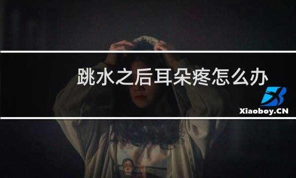 跳水之后耳朵疼怎么办