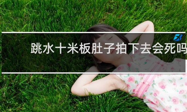 跳水十米板肚子拍下去会死吗