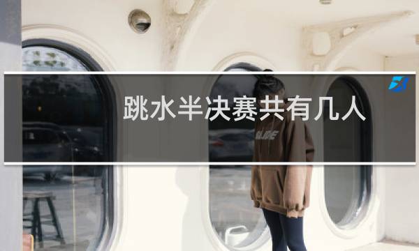 跳水半决赛共有几人