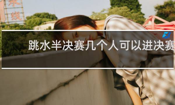 跳水半决赛几个人可以进决赛