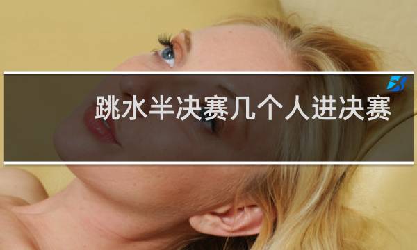 跳水半决赛几个人进决赛