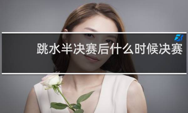跳水半决赛后什么时候决赛