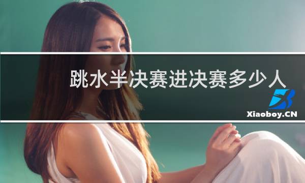跳水半决赛进决赛多少人