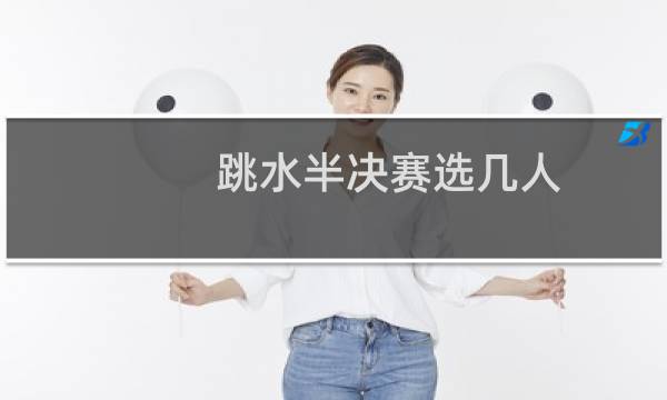 跳水半决赛选几人
