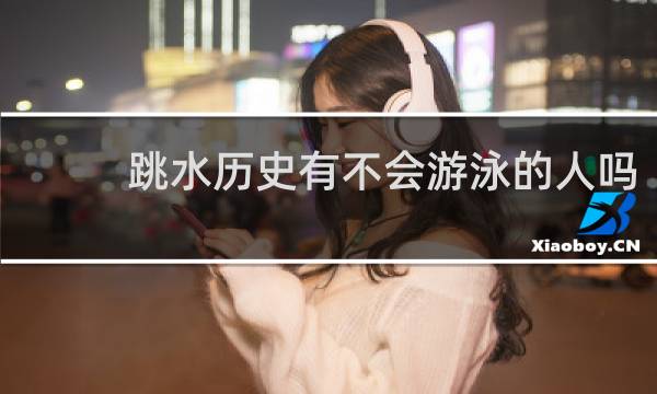 跳水历史有不会游泳的人吗