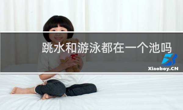 跳水和游泳都在一个池吗