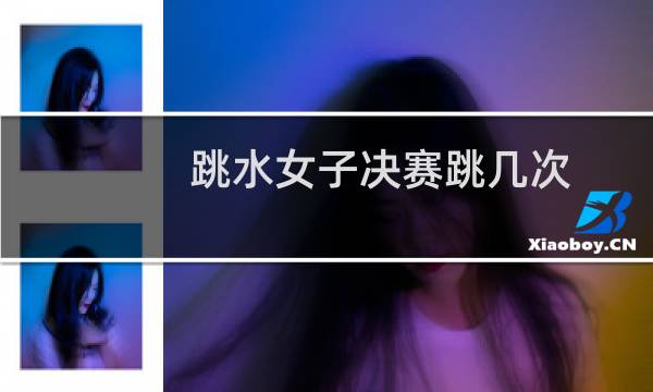 跳水女子决赛跳几次