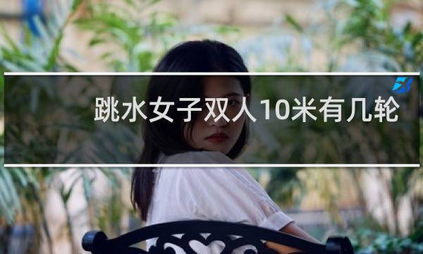 跳水女子双人10米有几轮