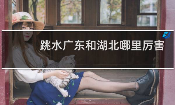 跳水广东和湖北哪里厉害