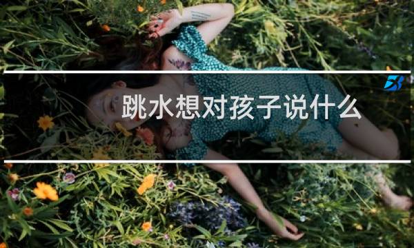 跳水想对孩子说什么