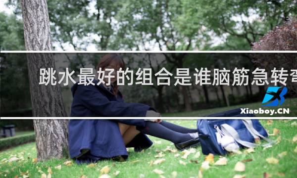 跳水最好的组合是谁脑筋急转弯