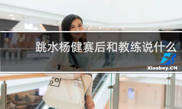 跳水杨健赛后和教练说什么