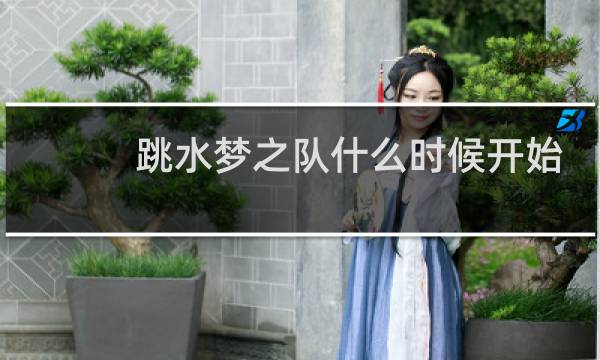 跳水梦之队什么时候开始