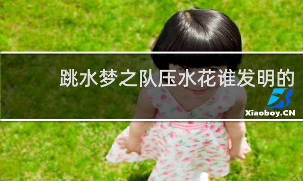 跳水梦之队压水花谁发明的