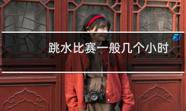 跳水比赛一般几个小时
