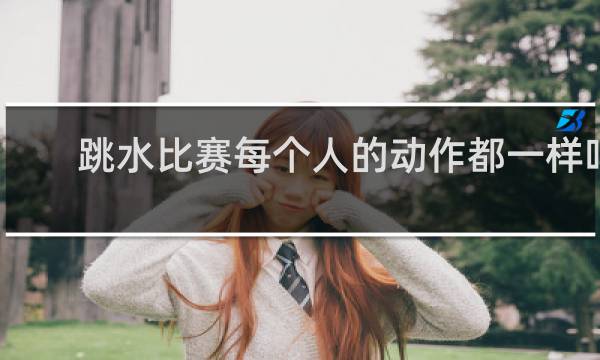 跳水比赛每个人的动作都一样吗