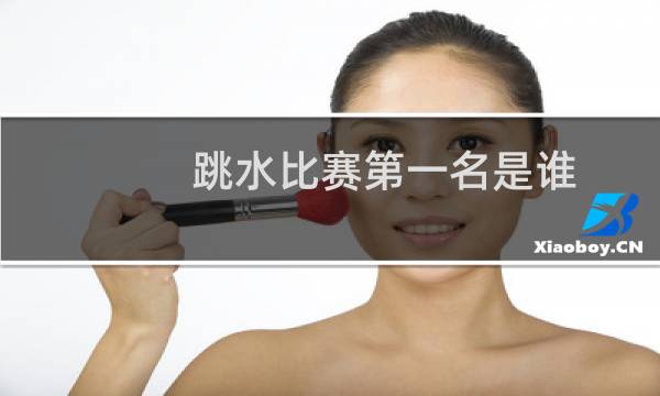 跳水比赛第一名是谁