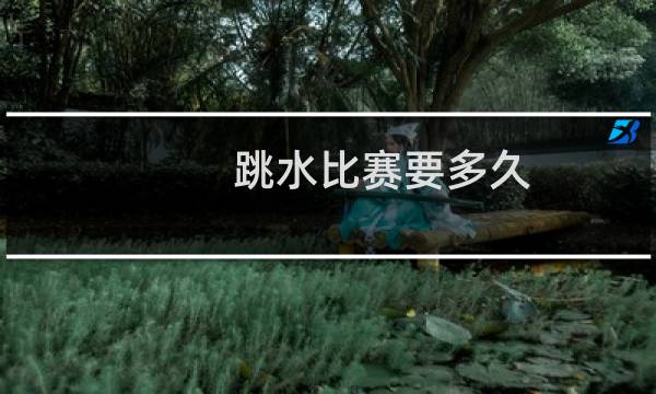 跳水比赛要多久