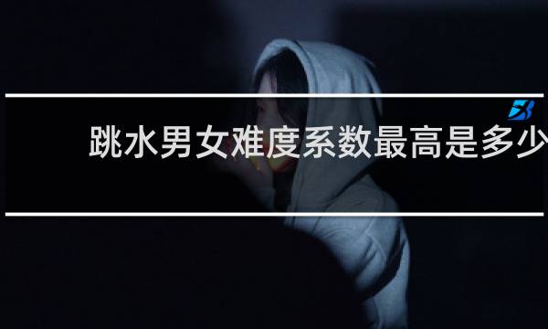 跳水男女难度系数最高是多少