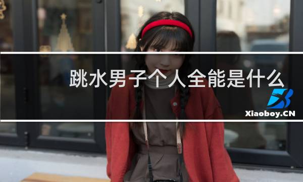 跳水男子个人全能是什么
