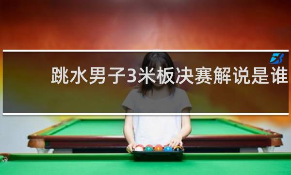 跳水男子3米板决赛解说是谁