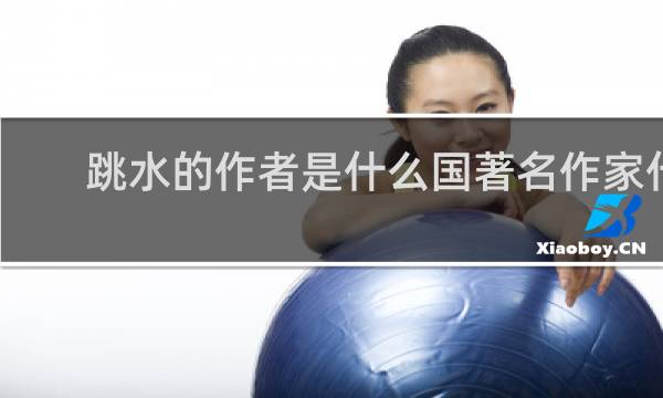 跳水的作者是什么国著名作家什么